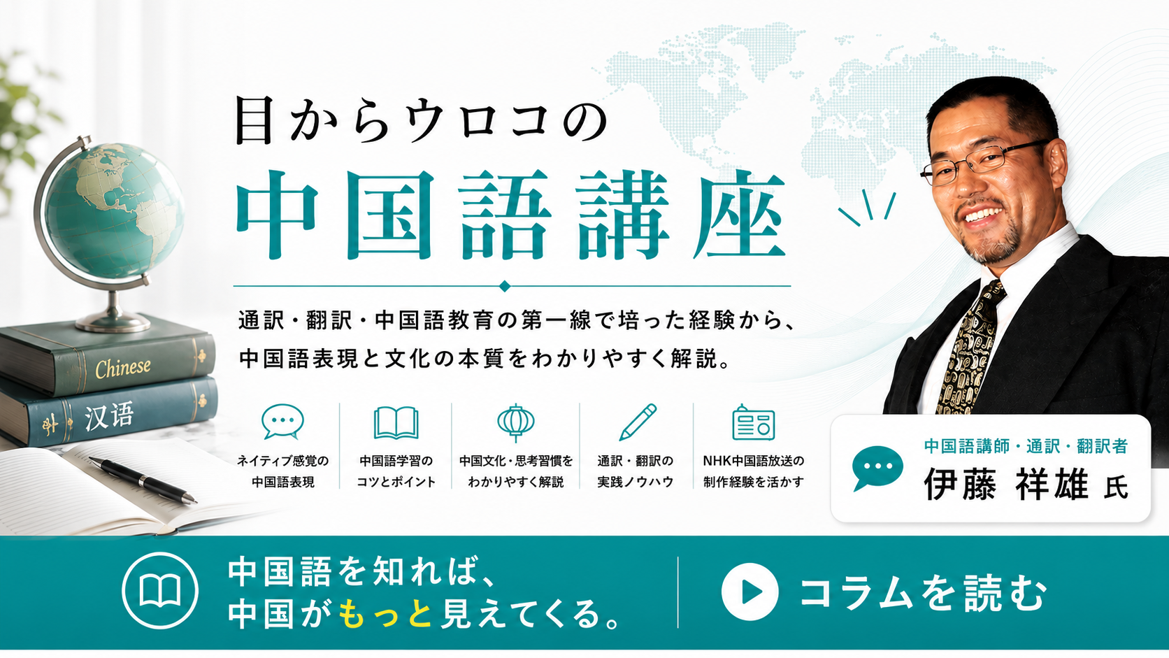 目からウロコの中国語講座。通訳・翻訳業を行うかたわら、東洋大学等の中国語講師、NHK国際放送局の中国語放送のニュースキャスター等を担当する伊藤祥雄氏による目からウロコの中国語をお教えします。