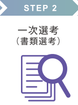 STEP 2 一次選考（書類選考）